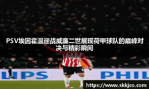 PSV埃因霍温迎战威廉二世展现荷甲球队的巅峰对决与精彩瞬间