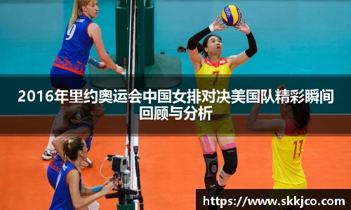 2016年里约奥运会中国女排对决美国队精彩瞬间回顾与分析