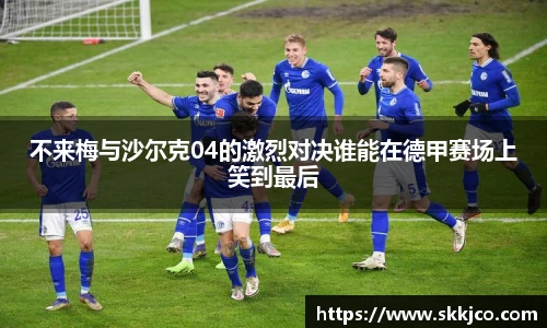 不来梅与沙尔克04的激烈对决谁能在德甲赛场上笑到最后