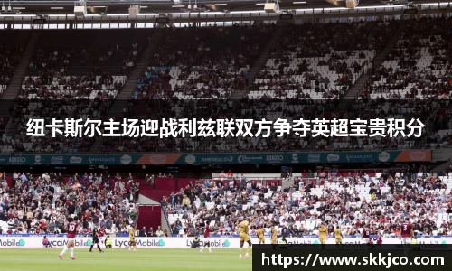 纽卡斯尔主场迎战利兹联双方争夺英超宝贵积分